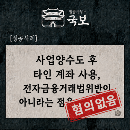[형사 성공사례: 불송치] 사업양수도 분쟁 중 전자금융거래법위반 혐의